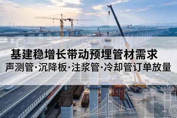 尉犁基建稳增长带动预埋监测管材需求,声测管、沉降板、注浆管订单持续放量