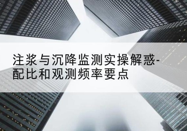 尉犁水泥浆配比不当会不会造成注浆管堵管？-注浆与沉降监测实操解惑-配比和观测频率要点